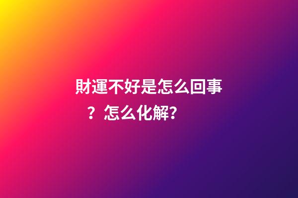 財運不好是怎么回事？怎么化解？